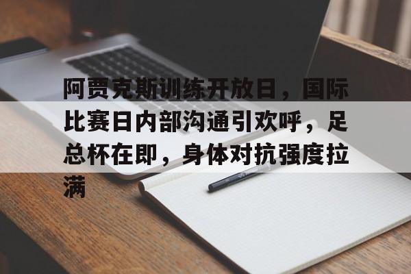 九游娱乐APP-阿贾克斯训练开放日，国际比赛日内部沟通引欢呼，足总杯在即，身体对抗强度拉满的简单介绍